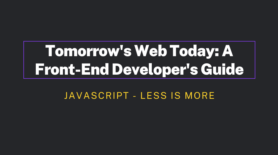 Tomorrow's Web Today: A Front-End Developer's Guide